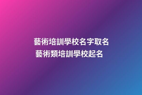藝術培訓學校名字取名 藝術類培訓學校起名-第1張-公司起名-玄機派